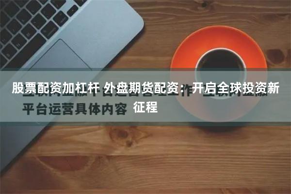 股票配资加杠杆 外盘期货配资：开启全球投资新征程