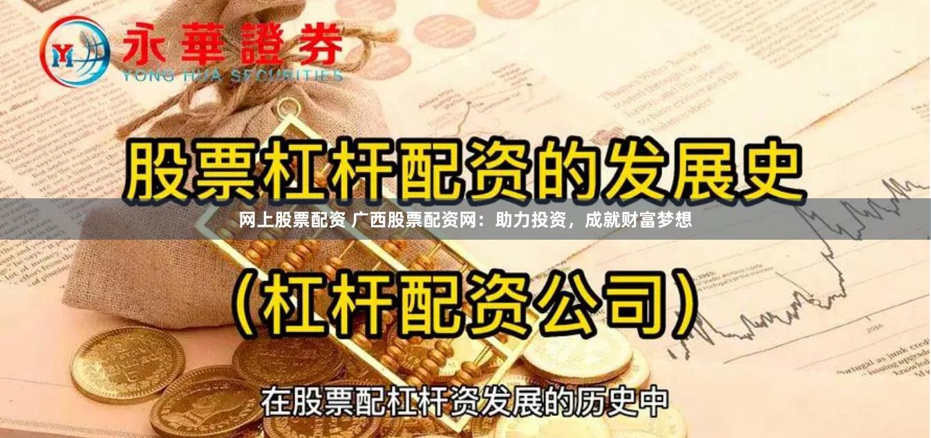 网上股票配资 广西股票配资网：助力投资，成就财富梦想