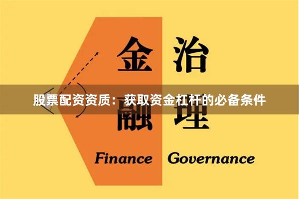 股票配资资质：获取资金杠杆的必备条件
