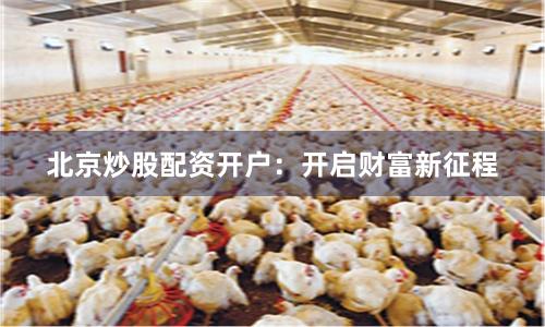 北京炒股配资开户：开启财富新征程
