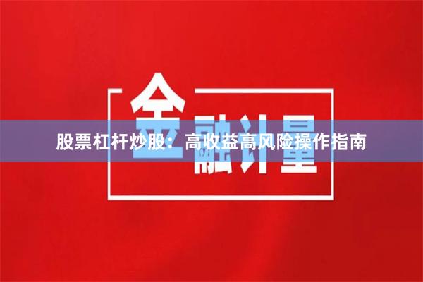 股票杠杆炒股:高收益高风险操作指南