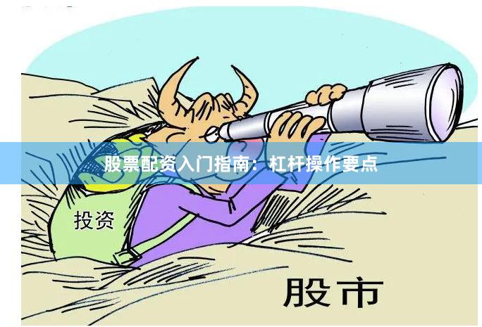 股票配资入门指南:杠杆操作要点