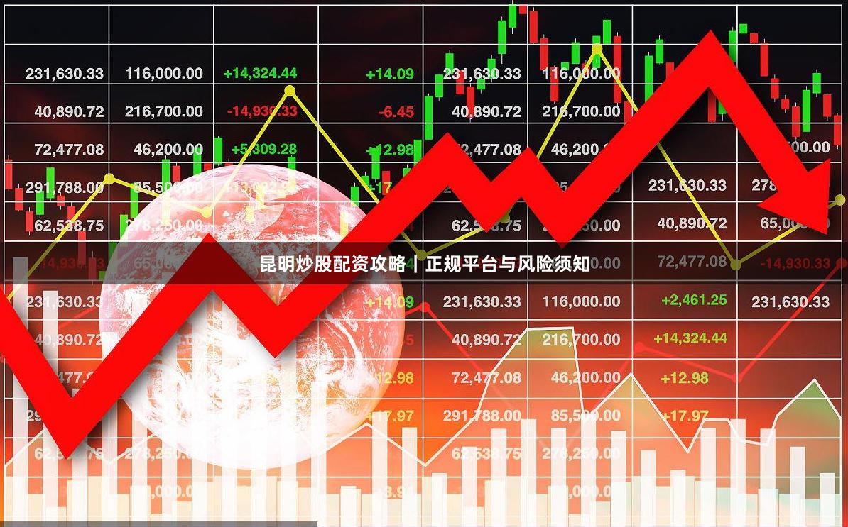 昆明炒股配资攻略|正规平台与风险须知