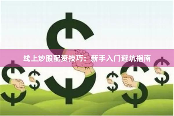 线上炒股配资技巧:新手入门避坑指南