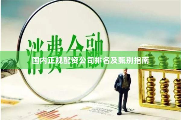 国内正规配资公司排名及甄别指南